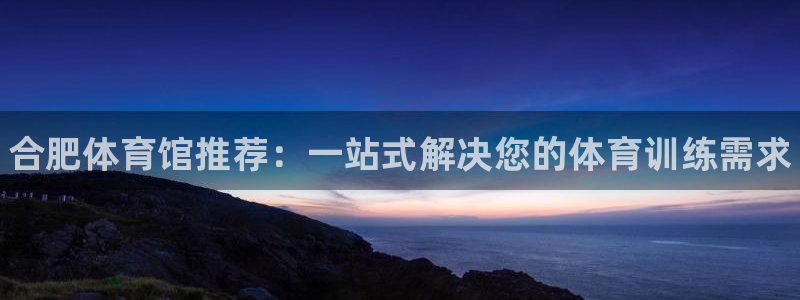 vsport体育官方正版app神州：合肥体育馆推荐：一站式解