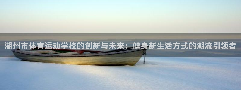 vsport体育官网下载软件：湖州市体育运动学校的创新与未来