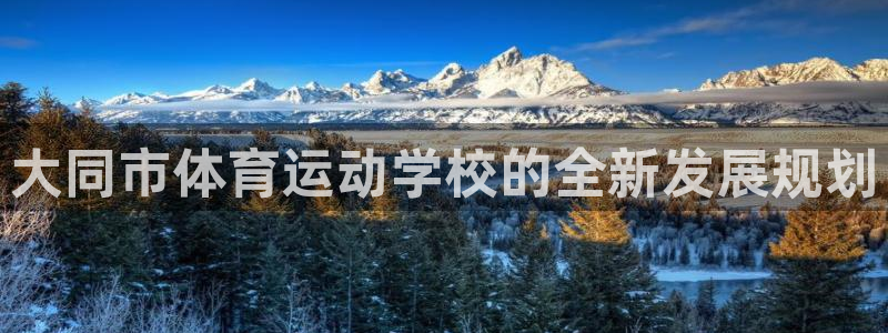 vsport体育官网下载注册：大同市体育运动学校的全新发展规